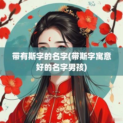 带有斯字的名字(带斯字寓意好的名字男孩)