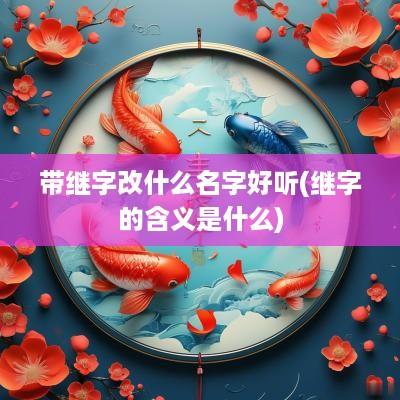 带继字改什么名字好听(继字的含义是什么)