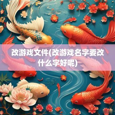 改游戏文件(改游戏名字要改什么字好呢)
