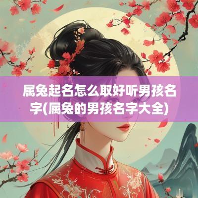 属兔起名怎么取好听男孩名字(属兔的男孩名字大全)