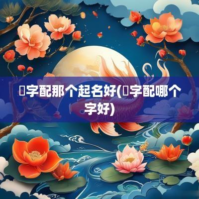 玹字配那个起名好(烎字配哪个字好)