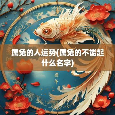 属兔的人运势(属兔的不能起什么名字)