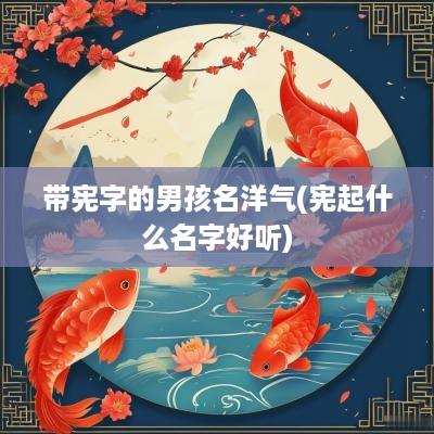 带宪字的男孩名洋气(宪起什么名字好听)