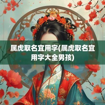 属虎取名宜用字(属虎取名宜用字大全男孩)