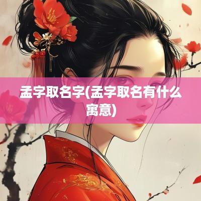 孟字取名字(孟字取名有什么寓意)