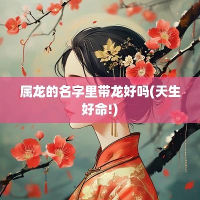 属龙的名字里带龙好吗(天生好命!)