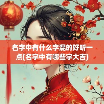 名字中有什么字混的好听一点(名字中有哪些字大吉)