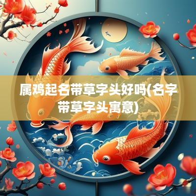 属鸡起名带草字头好吗(名字带草字头寓意)