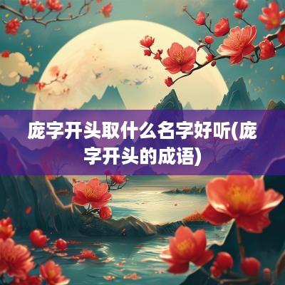 庞字开头取什么名字好听(庞字开头的成语)