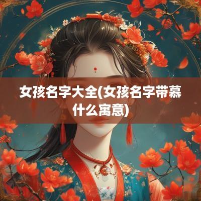 女孩名字大全(女孩名字带慕什么寓意)