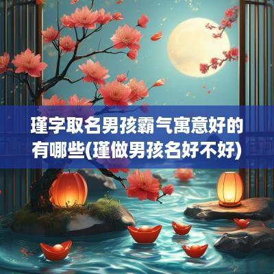 瑾字取名男孩霸气寓意好的有哪些(瑾做男孩名好不好)