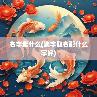 名字紫什么(紫字取名配什么字好)