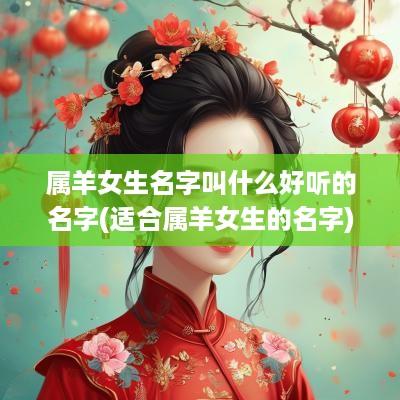 属羊女生名字叫什么好听的名字(适合属羊女生的名字)