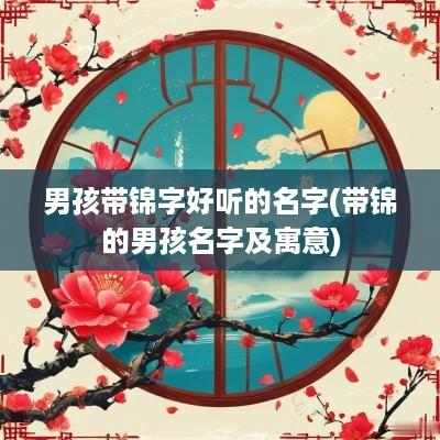 男孩带锦字好听的名字(带锦的男孩名字及寓意)