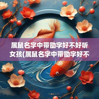 属鼠名字中带勖字好不好听女孩(属鼠名字中带勖字好不好听点)