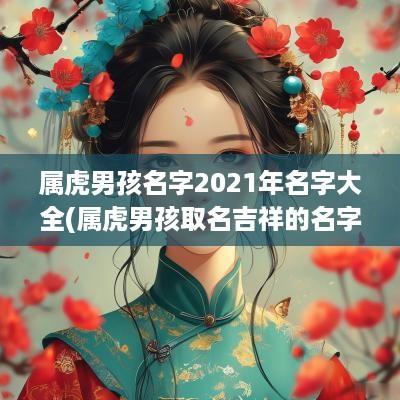 属虎男孩名字2025年名字大全(属虎男孩取名吉祥的名字)