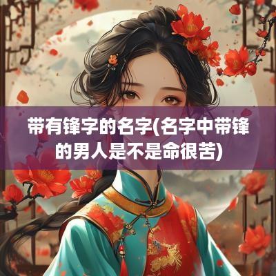 带有锋字的名字(名字中带锋的男人是不是命很苦)
