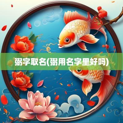弼字取名(弼用名字里好吗)
