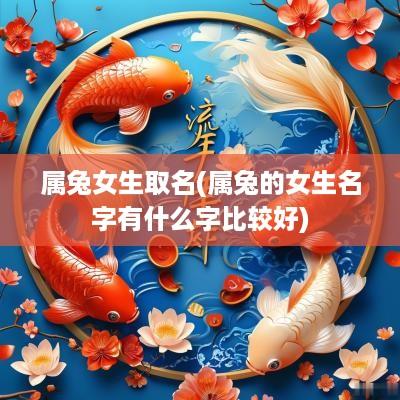 属兔女生取名(属兔的女生名字有什么字比较好)