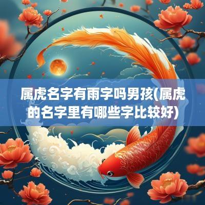 属虎名字有雨字吗男孩(属虎的名字里有哪些字比较好)