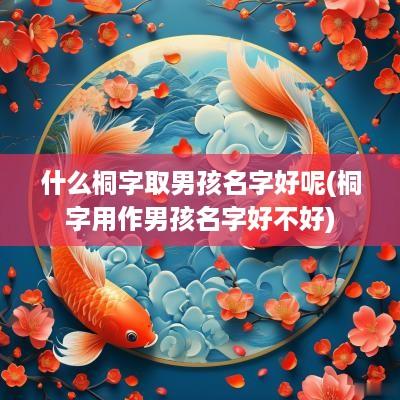 什么桐字取男孩名字好呢(桐字用作男孩名字好不好)