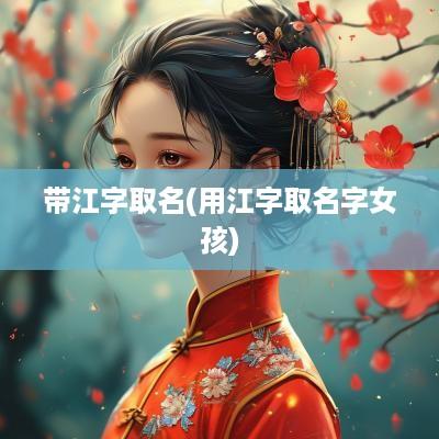 带江字取名(用江字取名字女孩)