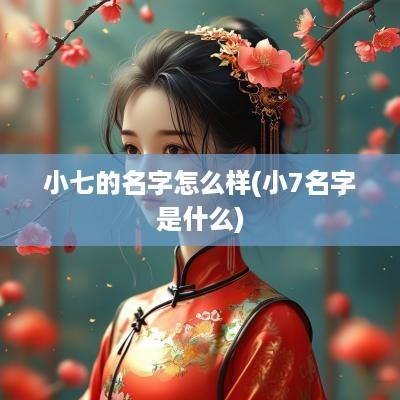 小七的名字怎么样(小7名字是什么)