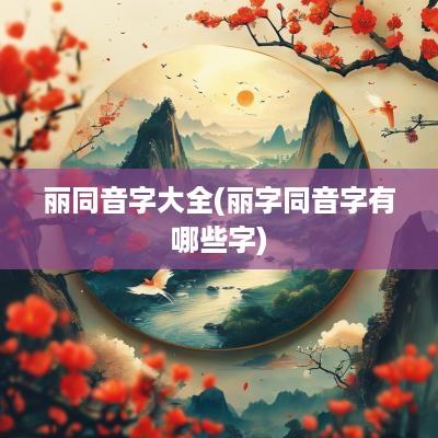 丽同音字大全(丽字同音字有哪些字)