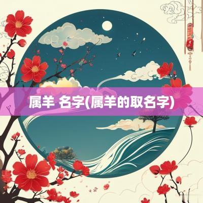 属羊 名字(属羊的取名字)