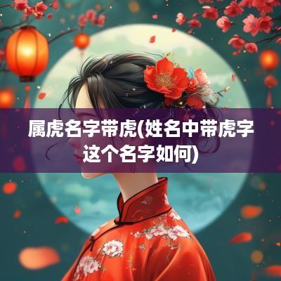 属虎名字带虎(姓名中带虎字这个名字如何)