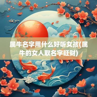 属牛名字用什么好听女孩(属牛的女人取名字旺财)
