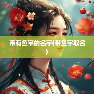 带有鱼字的名字(带鱼字取名)