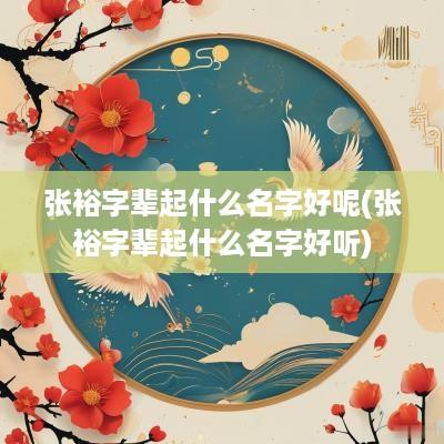 张裕字辈起什么名字好呢(张裕字辈起什么名字好听)