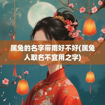 属兔的名字带雨好不好(属兔人取名不宜用之字)