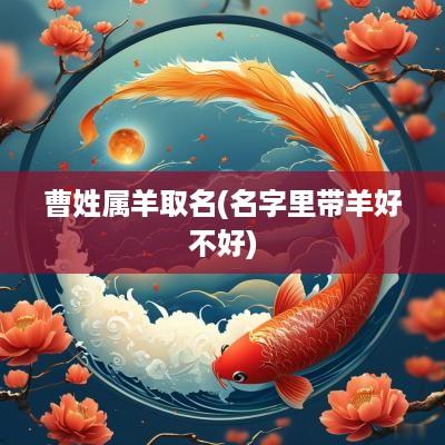 曹姓属羊取名(名字里带羊好不好)