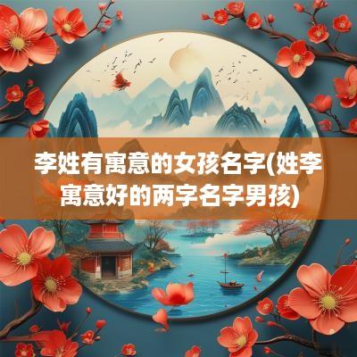 李姓有寓意的女孩名字(姓李寓意好的两字名字男孩)