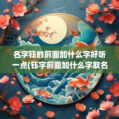 名字钰的前面加什么字好听一点(钰字前面加什么字取名好)