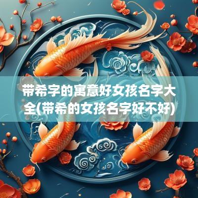带希字的寓意好女孩名字大全(带希的女孩名字好不好)