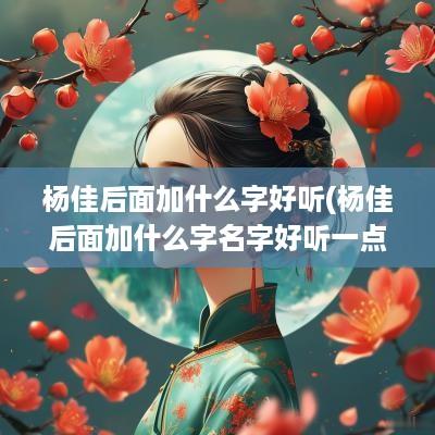 杨佳后面加什么字好听(杨佳后面加什么字名字好听一点)