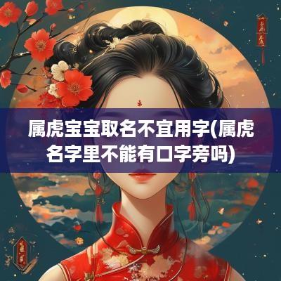 属虎宝宝取名不宜用字(属虎名字里不能有口字旁吗)