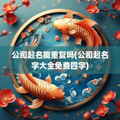 公司起名能重复吗(公司起名字大全免费四字)