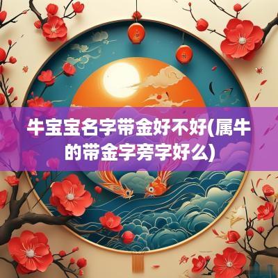 牛宝宝名字带金好不好(属牛的带金字旁字好么)