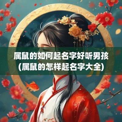 属鼠的如何起名字好听男孩(属鼠的怎样起名字大全)