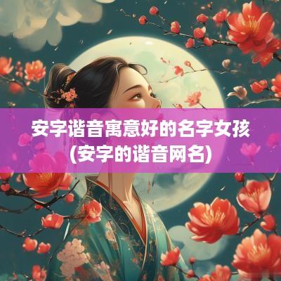 安字谐音寓意好的名字女孩(安字的谐音网名)