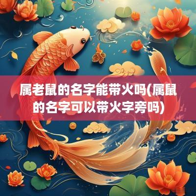 属老鼠的名字能带火吗(属鼠的名字可以带火字旁吗)