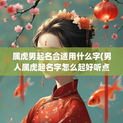 属虎男起名合适用什么字(男人属虎起名字怎么起好听点)