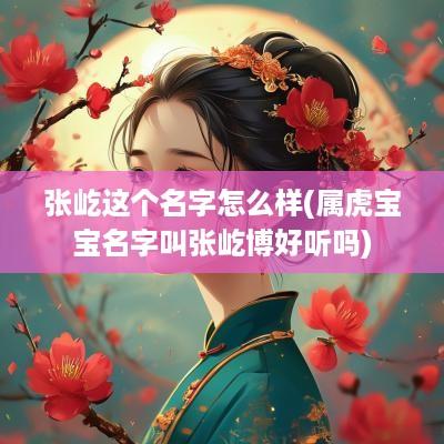 张屹这个名字怎么样(属虎宝宝名字叫张屹博好听吗)