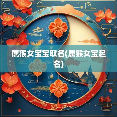 属猴女宝宝取名(属猴女宝起名)