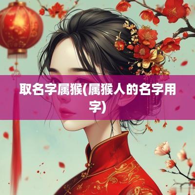取名字属猴(属猴人的名字用字)