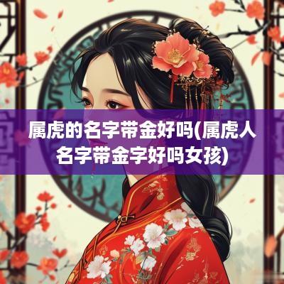 属虎的名字带金好吗(属虎人名字带金字好吗女孩)